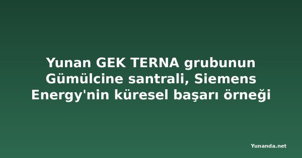 Yunan GEK TERNA grubunun Gümülcine santrali, Siemens Energy'nin küresel başarı örneği oldu