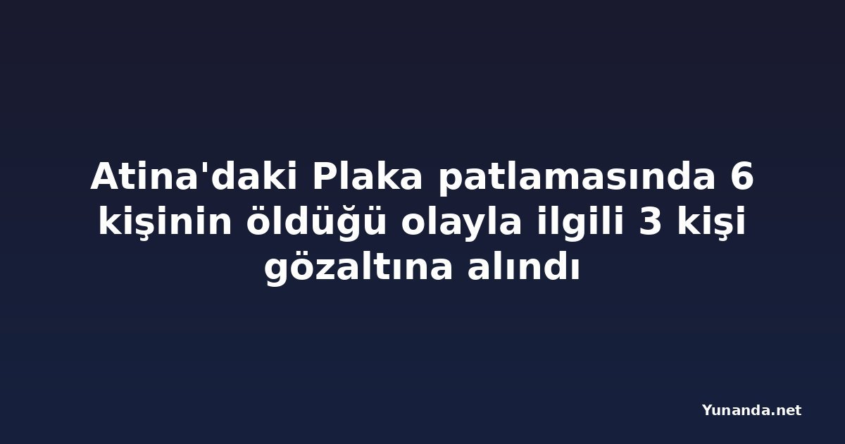 Atina'daki Plaka patlamasında 6 kişinin öldüğü olayla ilgili 3 kişi gözaltına alındı