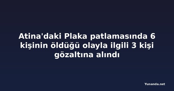 Atina'daki Plaka patlamasında 6 kişinin öldüğü olayla ilgili 3 kişi gözaltına alındı