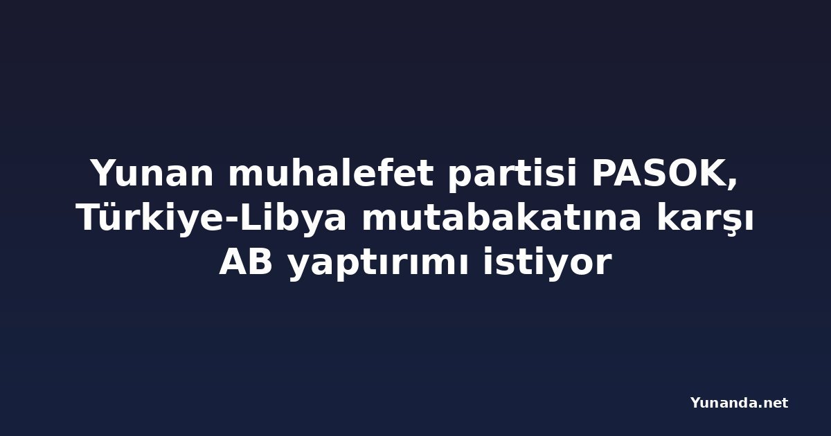 Yunan muhalefet partisi PASOK, Türkiye-Libya mutabakatına karşı AB yaptırımı istiyor