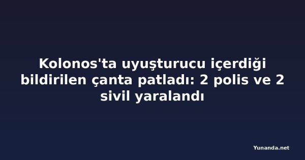Kolonos'ta uyuşturucu içerdiği bildirilen çanta patladı: 2 polis ve 2 sivil yaralandı