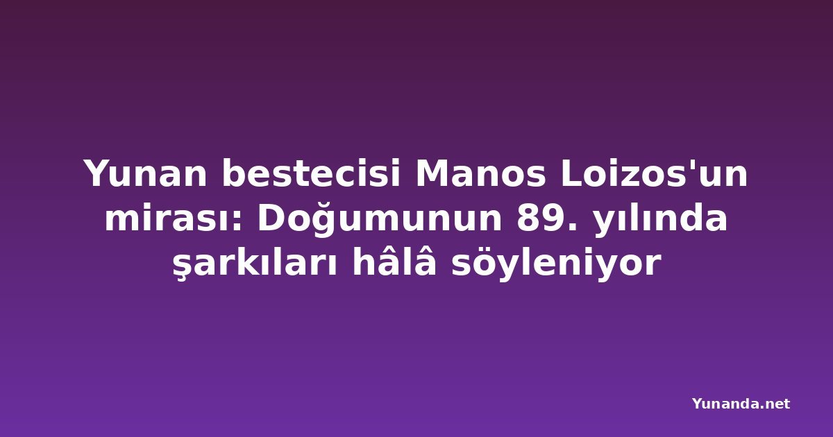 Yunan bestecisi Manos Loizos'un mirası: Doğumunun 89. yılında şarkıları hâlâ söyleniyor