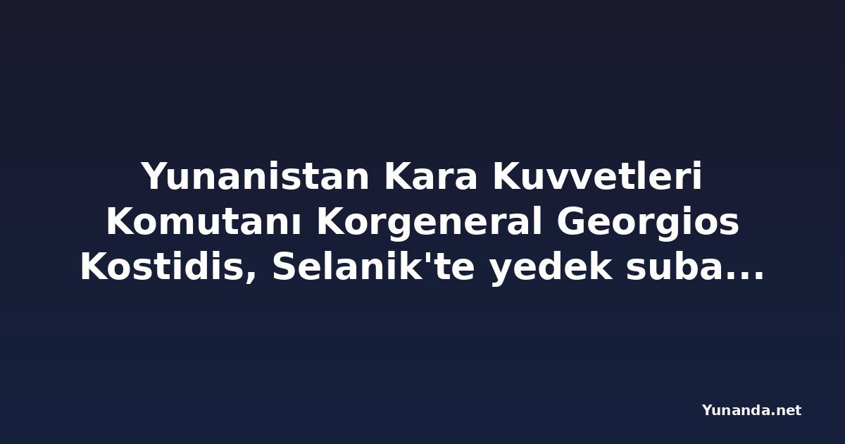 Yunanistan Kara Kuvvetleri Komutanı Korgeneral Georgios Kostidis, Selanik'te yedek subaylara seslendi