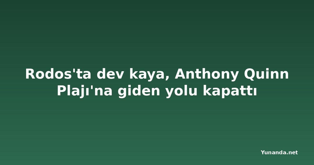 Rodos'ta dev kaya, Anthony Quinn Plajı'na giden yolu kapattı
