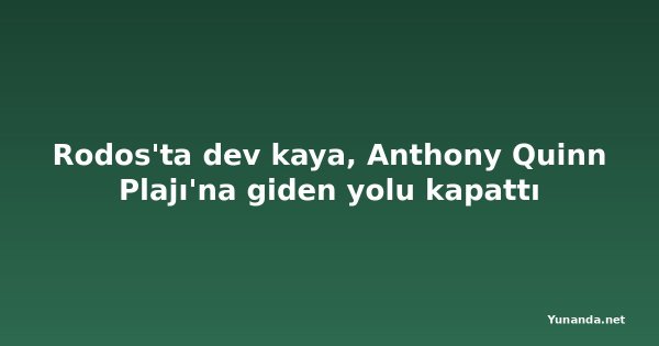 Rodos'ta dev kaya, Anthony Quinn Plajı'na giden yolu kapattı