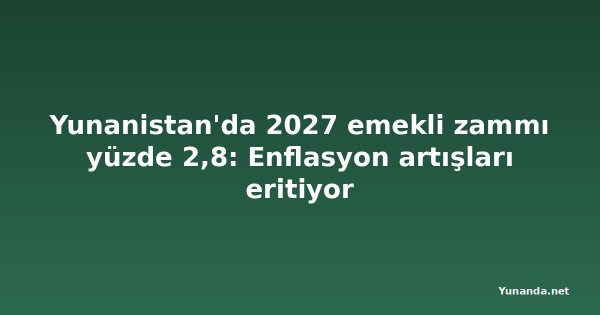 Yunanistan'da 2027 emekli zammı yüzde 2,8: Enflasyon artışları eritiyor