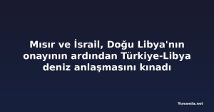 Mısır ve İsrail, Doğu Libya'nın onayının ardından Türkiye-Libya deniz anlaşmasını kınadı