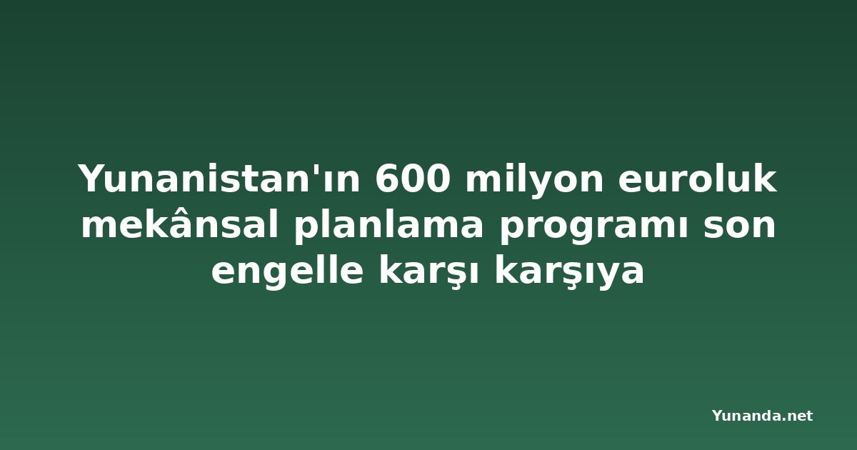 Yunanistan'ın 600 milyon euroluk mekânsal planlama programı son engelle karşı karşıya