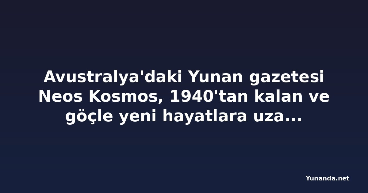 Avustralya'daki Yunan gazetesi Neos Kosmos, 1940'tan kalan ve göçle yeni hayatlara uzanan hikâyeleri topluyor
