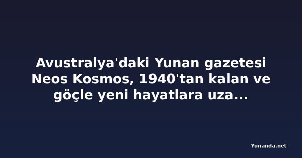 Avustralya'daki Yunan gazetesi Neos Kosmos, 1940'tan kalan ve göçle yeni hayatlara uzanan hikâyeleri topluyor