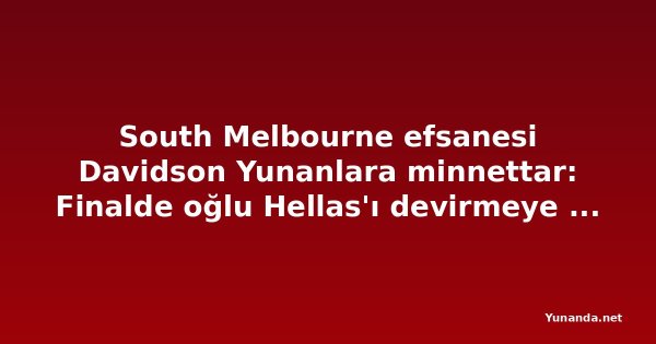 South Melbourne efsanesi Davidson Yunanlara minnettar: Finalde oğlu Hellas'ı devirmeye çalışacak