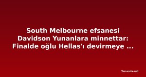 South Melbourne efsanesi Davidson Yunanlara minnettar: Finalde oğlu Hellas'ı devirmeye çalışacak