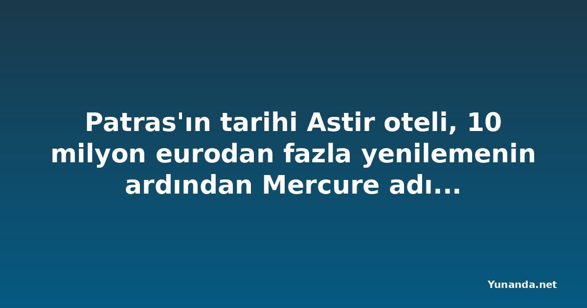 Patras'ın tarihi Astir oteli, 10 milyon eurodan fazla yenilemenin ardından Mercure adıyla açıldı
