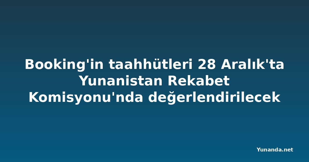 Booking'in taahhütleri 28 Aralık'ta Yunanistan Rekabet Komisyonu'nda değerlendirilecek