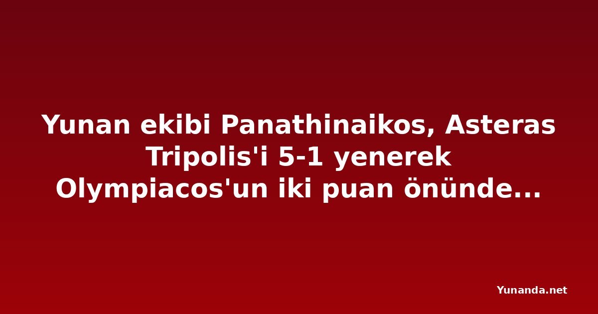 Yunan ekibi Panathinaikos, Asteras Tripolis'i 5-1 yenerek Olympiacos'un iki puan önünde kaldı