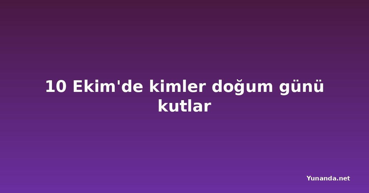10 Ekim'de kimler doğum günü kutlar