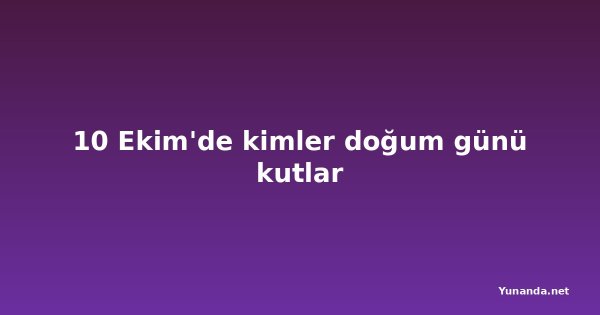 10 Ekim'de kimler doğum günü kutlar