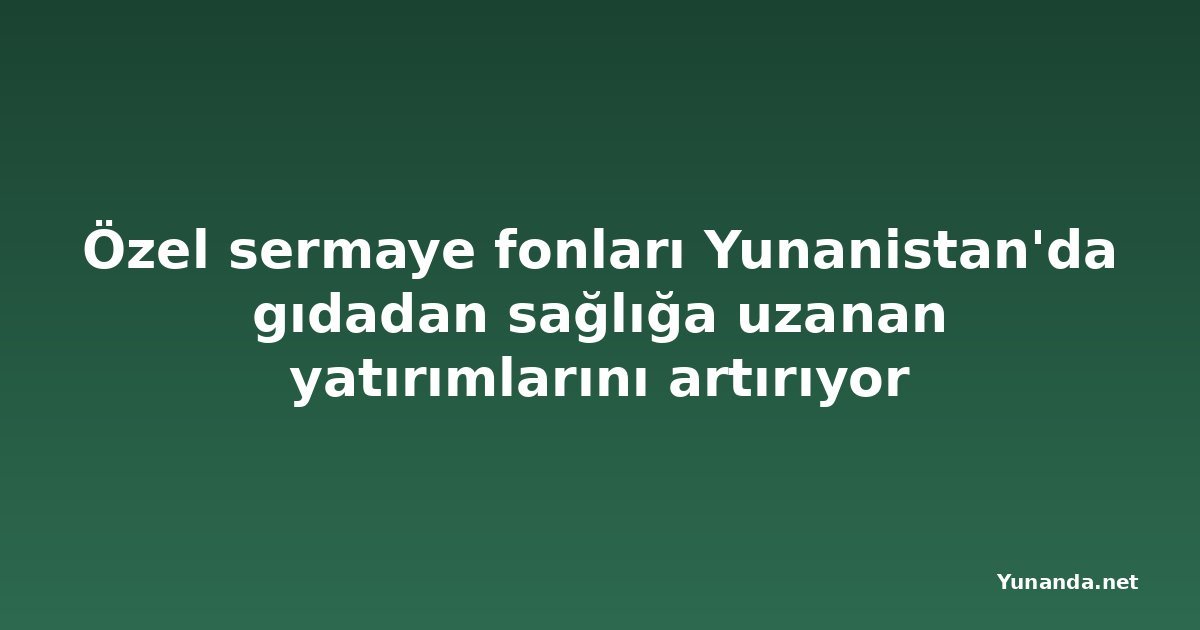 Özel sermaye fonları Yunanistan'da gıdadan sağlığa uzanan yatırımlarını artırıyor