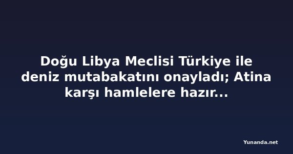 Doğu Libya Meclisi Türkiye ile deniz mutabakatını onayladı; Atina karşı hamlelere hazırlanıyor