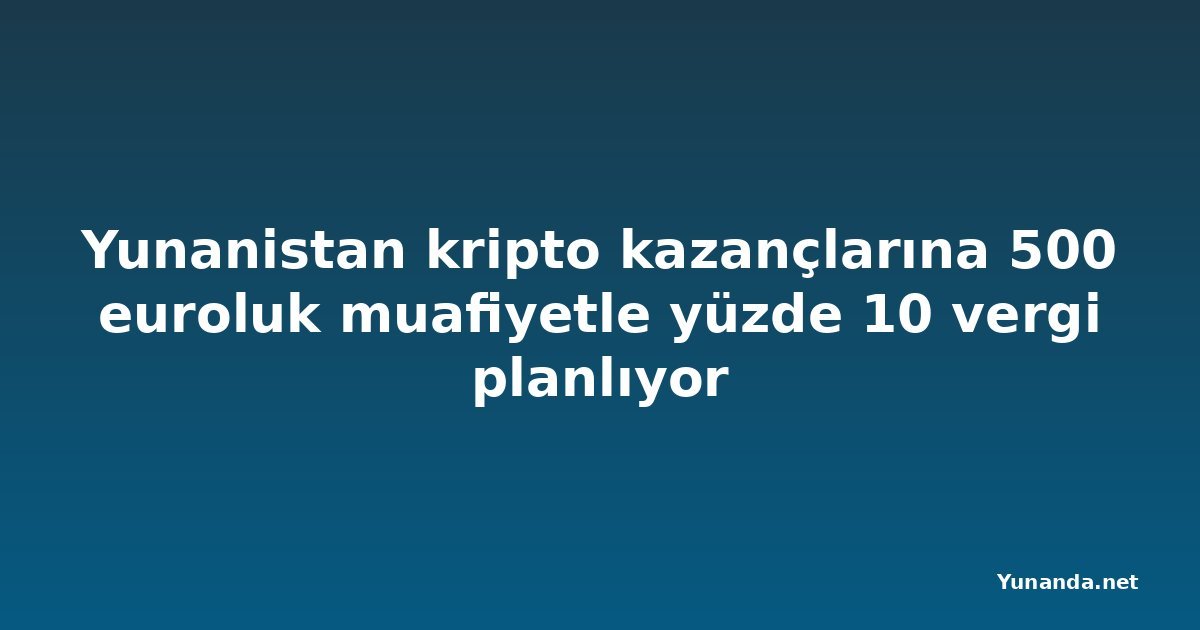 Yunanistan kripto kazançlarına 500 euroluk muafiyetle yüzde 10 vergi planlıyor