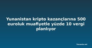 Yunanistan kripto kazançlarına 500 euroluk muafiyetle yüzde 10 vergi planlıyor