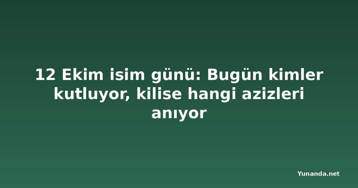 12 Ekim isim günü: Bugün kimler kutluyor, kilise hangi azizleri anıyor