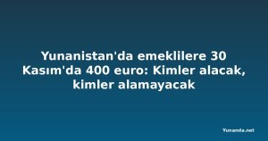 Yunanistan'da emeklilere 30 Kasım'da 400 euro: Kimler alacak, kimler alamayacak