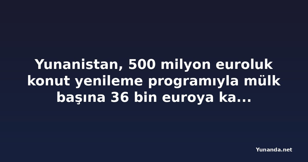 Yunanistan, 500 milyon euroluk konut yenileme programıyla mülk başına 36 bin euroya kadar hibe verecek