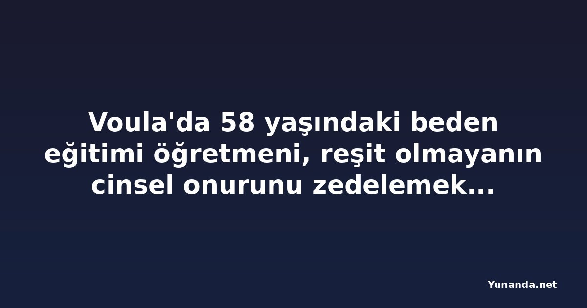 Voula'da 58 yaşındaki beden eğitimi öğretmeni, reşit olmayanın cinsel onurunu zedelemekten yargılanacak