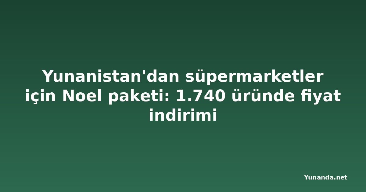 Yunanistan'dan süpermarketler için Noel paketi: 1.740 üründe fiyat indirimi