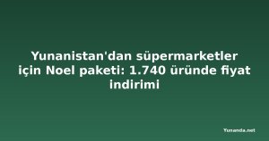Yunanistan'dan süpermarketler için Noel paketi: 1.740 üründe fiyat indirimi