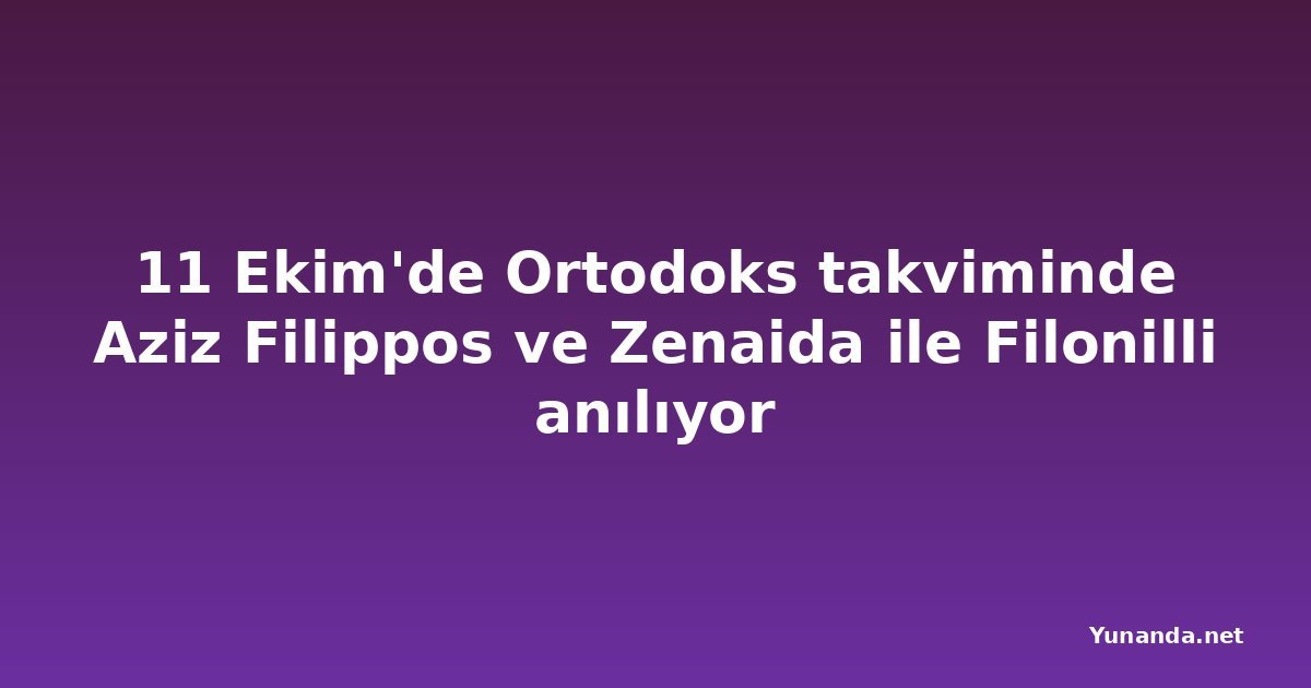 11 Ekim'de Ortodoks takviminde Aziz Filippos ve Zenaida ile Filonilli anılıyor