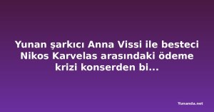 Yunan şarkıcı Anna Vissi ile besteci Nikos Karvelas arasındaki ödeme krizi konserden bir hafta önce başladı
