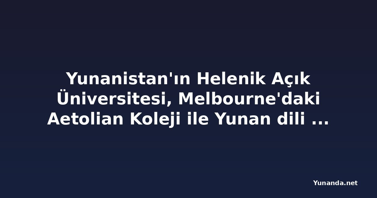Yunanistan'ın Helenik Açık Üniversitesi, Melbourne'daki Aetolian Koleji ile Yunan dili eğitimi için ortaklık arıyor