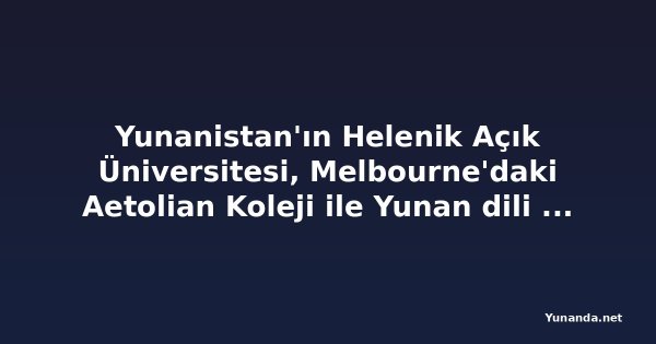 Yunanistan'ın Helenik Açık Üniversitesi, Melbourne'daki Aetolian Koleji ile Yunan dili eğitimi için ortaklık arıyor