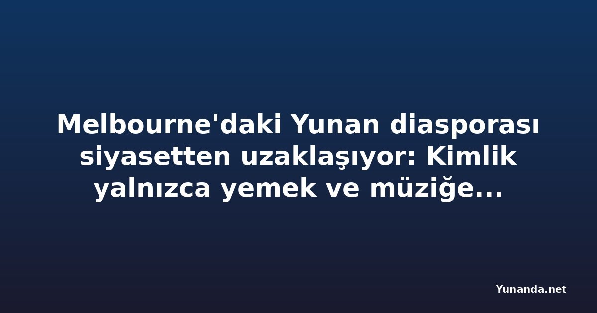Melbourne'daki Yunan diasporası siyasetten uzaklaşıyor: Kimlik yalnızca yemek ve müziğe indi
