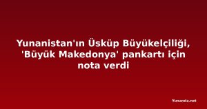 Yunanistan'ın Üsküp Büyükelçiliği, 'Büyük Makedonya' pankartı için nota verdi