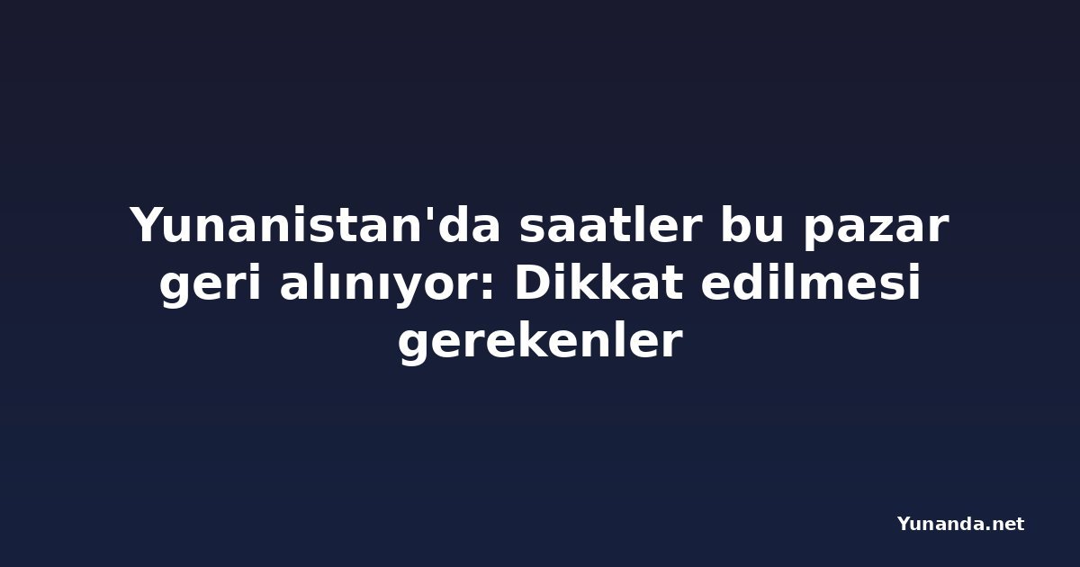 Yunanistan'da saatler bu pazar geri alınıyor: Dikkat edilmesi gerekenler