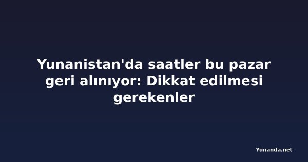Yunanistan'da saatler bu pazar geri alınıyor: Dikkat edilmesi gerekenler