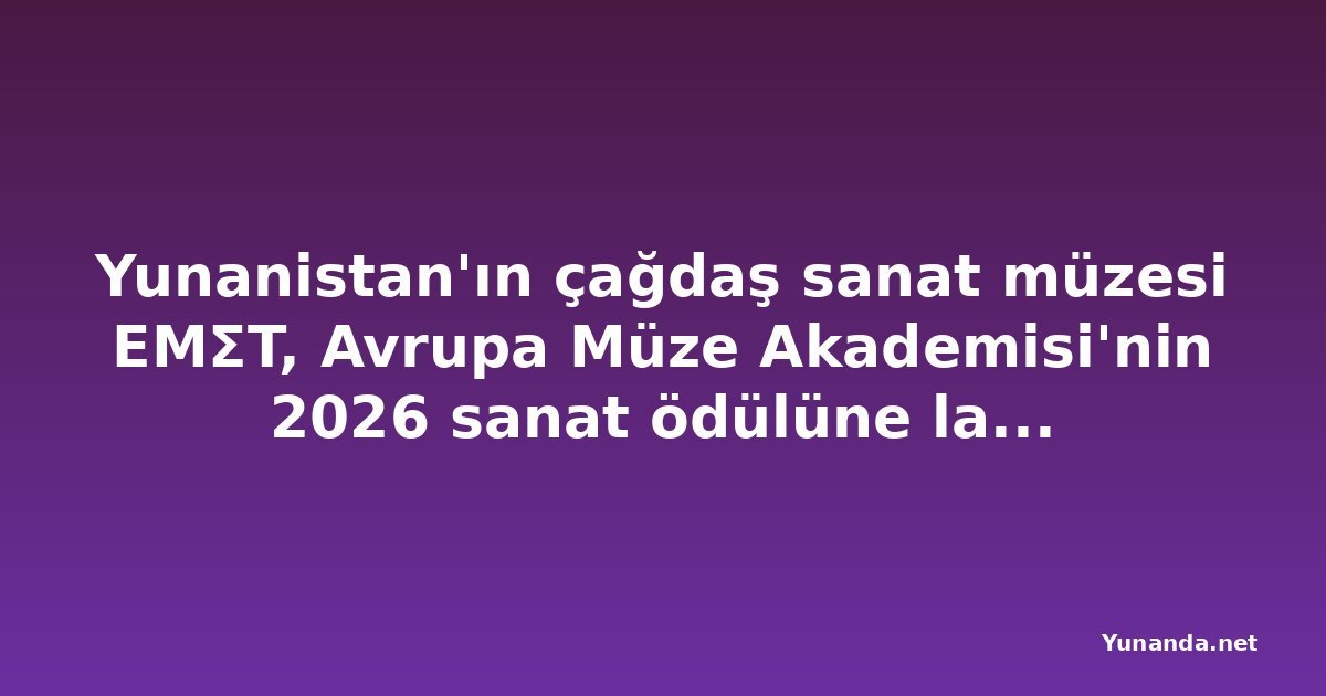Yunanistan'ın çağdaş sanat müzesi EMΣT, Avrupa Müze Akademisi'nin 2026 sanat ödülüne layık görüldü