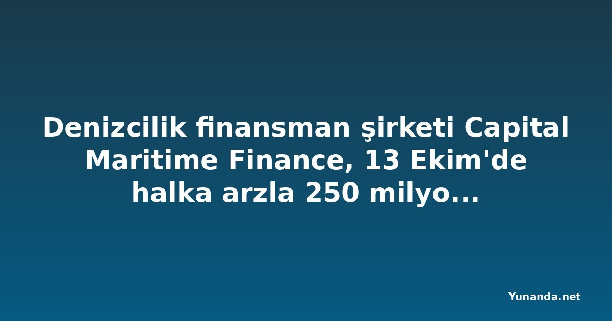Denizcilik finansman şirketi Capital Maritime Finance, 13 Ekim'de halka arzla 250 milyon avro toplayacak