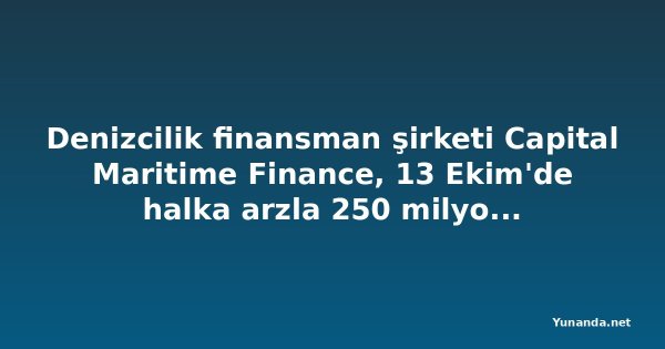 Denizcilik finansman şirketi Capital Maritime Finance, 13 Ekim'de halka arzla 250 milyon avro toplayacak