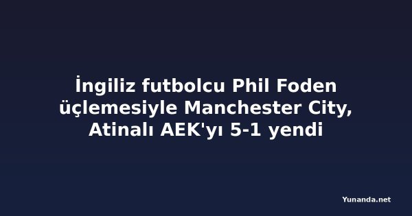 İngiliz futbolcu Phil Foden üçlemesiyle Manchester City, Atinalı AEK'yı 5-1 yendi