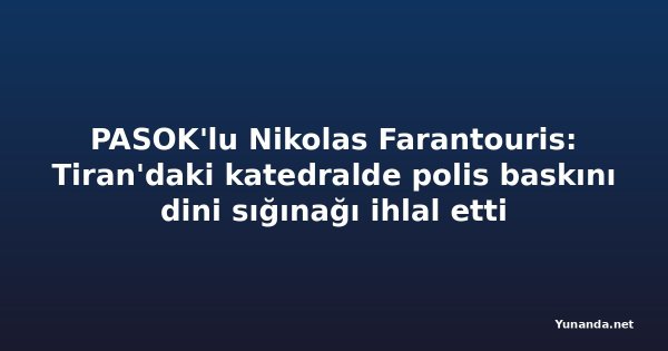 PASOK'lu Nikolas Farantouris: Tiran'daki katedralde polis baskını dini sığınağı ihlal etti