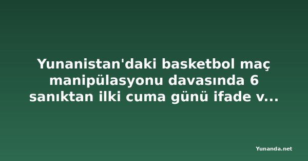 Yunanistan'daki basketbol maç manipülasyonu davasında 6 sanıktan ilki cuma günü ifade verecek