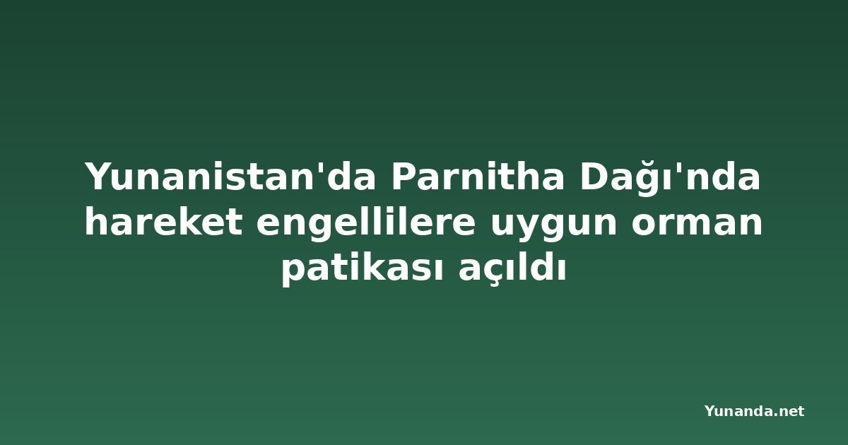Yunanistan'da Parnitha Dağı'nda hareket engellilere uygun orman patikası açıldı