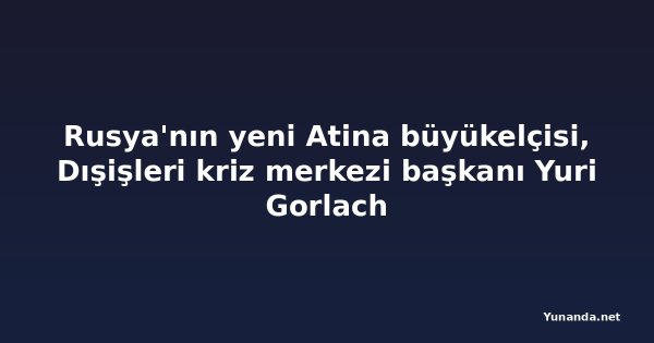 Rusya'nın yeni Atina büyükelçisi, Dışişleri kriz merkezi başkanı Yuri Gorlach