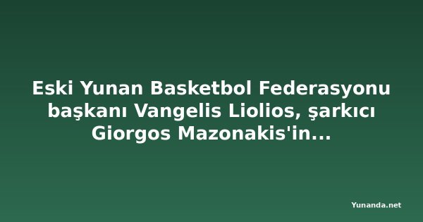 Eski Yunan Basketbol Federasyonu başkanı Vangelis Liolios, şarkıcı Giorgos Mazonakis'in doktoruyla aynı hücrede