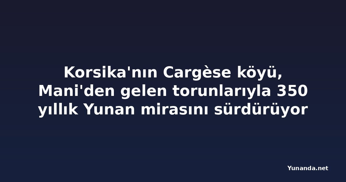 Korsika'nın Cargèse köyü, Mani'den gelen torunlarıyla 350 yıllık Yunan mirasını sürdürüyor