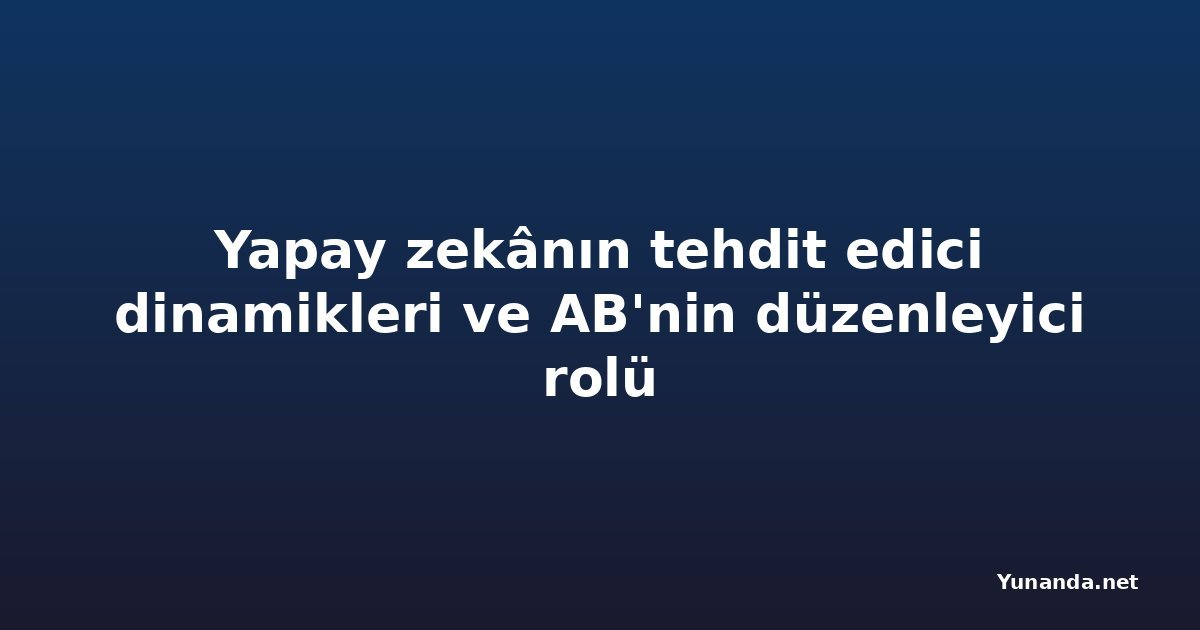 Yapay zekânın tehdit edici dinamikleri ve AB'nin düzenleyici rolü